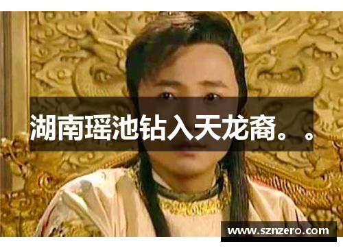 湖南瑶池钻入天龙裔。。
