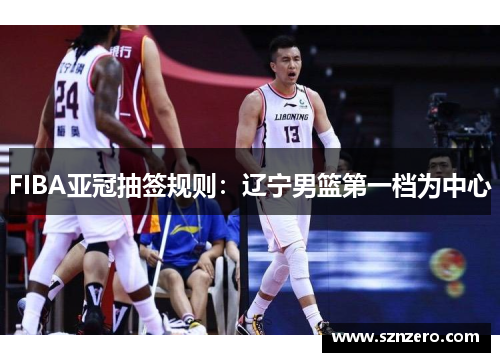 FIBA亚冠抽签规则：辽宁男篮第一档为中心