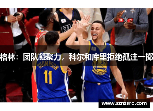 格林：团队凝聚力，科尔和库里拒绝孤注一掷
